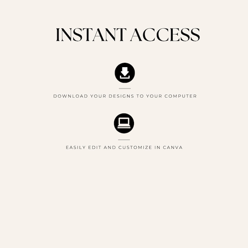 May include: Cream-colored graphic with the words "INSTANT ACCESS" in black. Below, a black downward arrow icon and the text "DOWNLOAD YOUR DESIGNS TO YOUR COMPUTER". A laptop icon and the text "EASILY EDIT AND CUSTOMIZE IN CANVA" are also present.