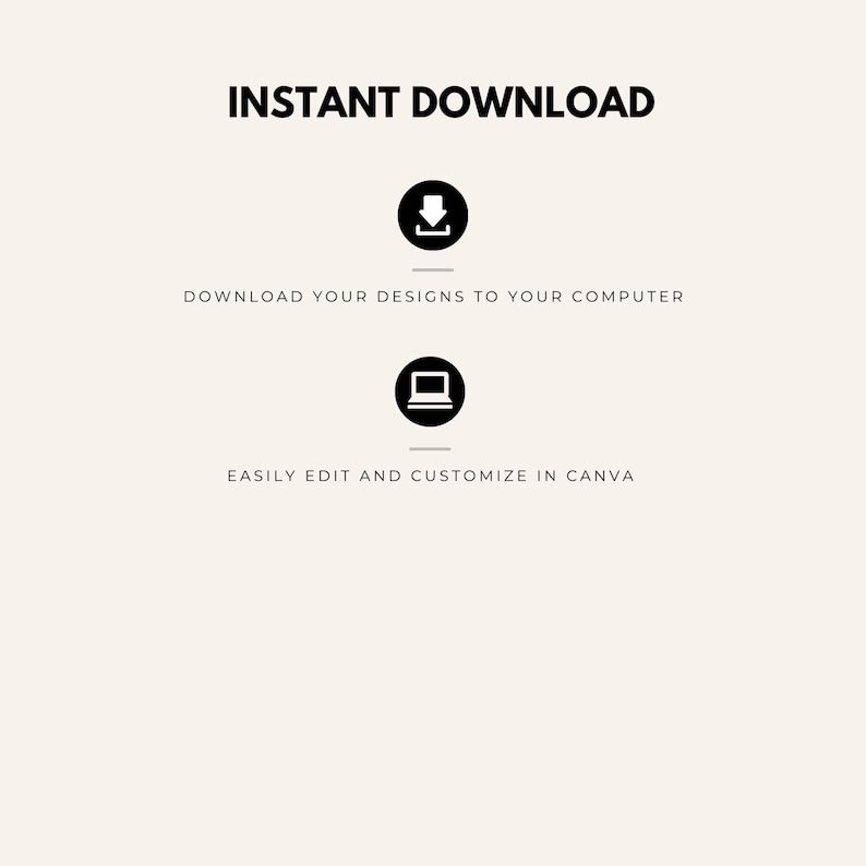 May include: Cream-colored graphic with the words "INSTANT DOWNLOAD" in bold black font. Below, a black download icon and the text "DOWNLOAD YOUR DESIGNS TO YOUR COMPUTER". Underneath, a laptop icon and the text "EASILY EDIT AND CUSTOMIZE IN CANVA".