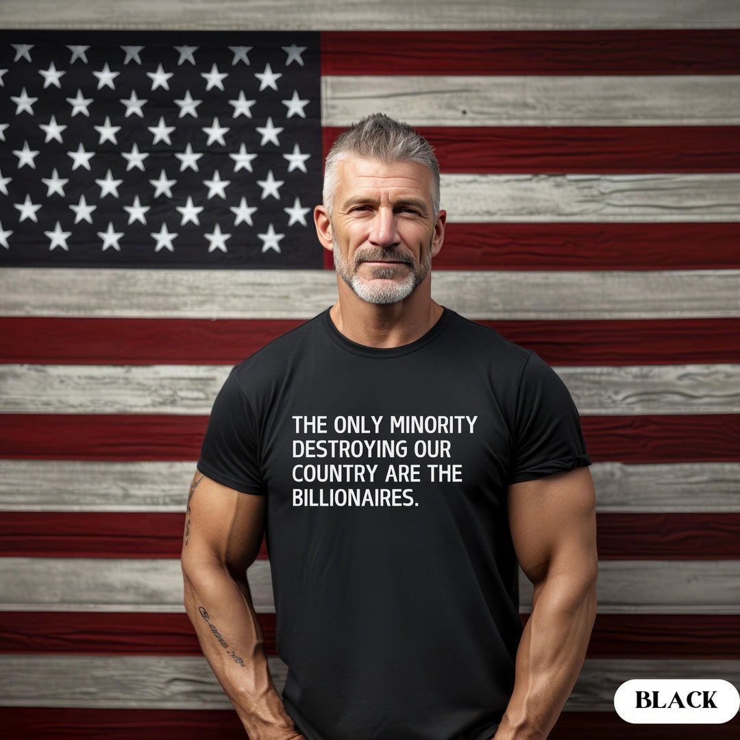 The Only Minority Destroying Our Country Are the Billionaires T Shirt ...