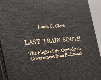 Last Train South: The Flight of the Confederate Government from Richmond by James C. Clark 1984 Hardcover Book