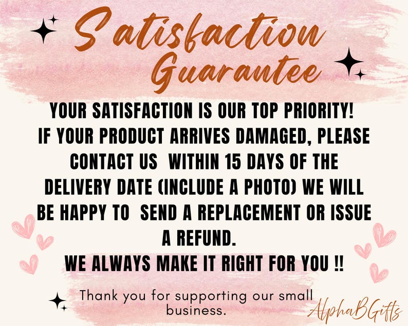 May include: A digital graphic with the text "Satisfaction Guarantee" in brown script over a pink watercolor background. The text promises replacements or refunds for damaged products within 15 days of delivery. Includes the business name "Alpha B Gifts".