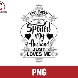 Ich bin nicht verwöhnt, mein Mann liebt mich nur, Mann Frau Png, lustige Frau Png, tolle Frau Svpng-Dateien, Sublimation Png-Dateien, 70% Rabatt