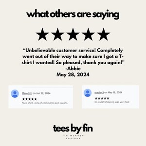 May include: Five-star reviews for a t-shirt company called "tees by fin". The reviews highlight the excellent customer service and fast shipping. One review says "Unbelievable customer service! Completely went out of their way to make sure I got a T-shirt I wanted! So pleased, thank you again!" -Abbie May 28, 2024