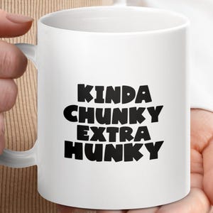 May include: White ceramic coffee mug with black text that reads "Kinda Chunky Extra Hunky".