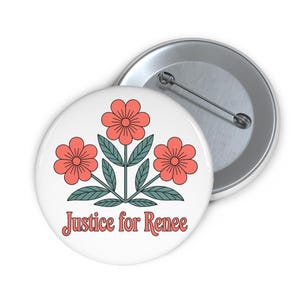 May include: White button with a floral design and the text "Justice for Renee" in a retro font. The flowers are coral with green leaves. A second button is visible in the background.