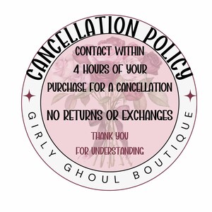 May include: A pink circle with a white border and text that reads "Cancellation Policy". The text inside the circle says "Contact within 4 hours of your purchase for a cancellation. No returns or exchanges. Thank you for understanding. Girly Ghoul Boutique."