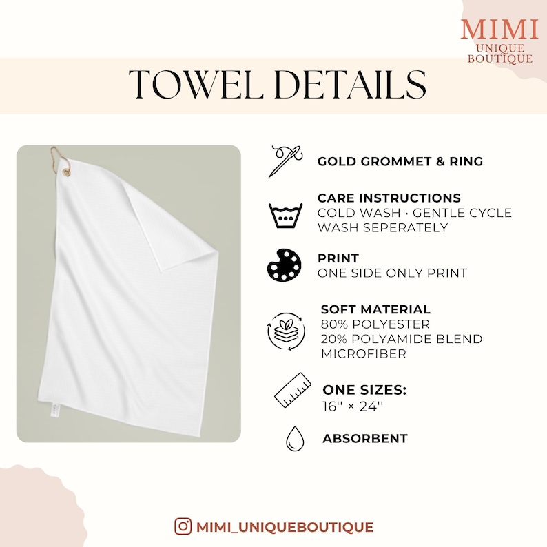 May include: White towel with a gold grommet and ring. The towel is made of soft material, 80% polyester and 20% polyamide blend microfiber. The towel is 16" x 24" and absorbent. The care instructions are cold wash, gentle cycle, and wash separately.
