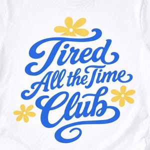 May include: White t-shirt with the text "Tired All the Time Club" in blue script with yellow flower accents. The shirt design includes the SVG, DXF, EPS, PDF, AI, and PNG file formats.