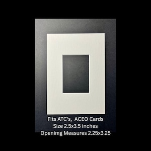 May include: A white mat board with a square opening, designed for ATC and ACEO cards. The mat measures 2.5 x 3.5 inches, with an opening of 2.25 x 3.25 inches. Text on the image reads: Fits ATC's, ACEO Cards, Size 2.5x3.5 inches, Opening Measures 2.25x3.25.