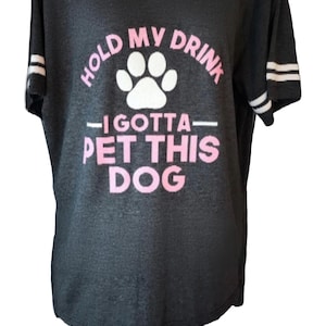Hold My Drink I Gotta Pet This Dog