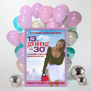 May include: A movie poster for "13 Going on 30" with the text "Starring Your Name Here." The poster features a woman in a black top and white skirt, holding a red purse. The background includes balloons in various colors and disco balls.