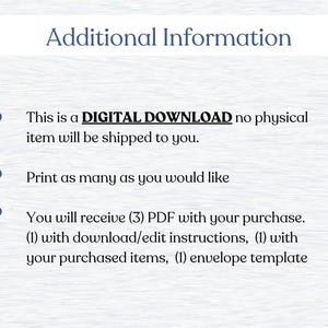 May include: Text on a white background with blue bullet points. The text reads: "Additional Information. This is a DIGITAL DOWNLOAD no physical item will be shipped to you. Print as many as you would like. You will receive (3) PDF with your purchase. (1) with download/edit instructions, (1) with your purchased items, (1) envelope template."