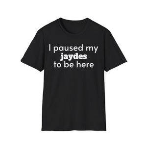 May include: Black t-shirt with the white text "I paused my jaydes to be here". The shirt has short sleeves and a crew neck. The text is centered on the front of the shirt.