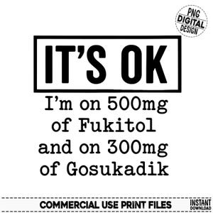 Może przedstawiać: Czarno-biały projekt cyfrowy z pogrubionym tekstem "IT'S OK". Poniżej tekst brzmi "I'm on 500mg of Fukitol and on 300mg of Gosukadik". Zawiera "PNG DIGITAL DESIGN" i "COMMERCIAL USE PRINT FILES".