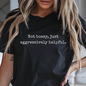 Not Bossy Just Aggressively Helpful Funny T-Shirt | Sarcastic Work Shirt | Hilarious Gift for Bossy Friends & Moms