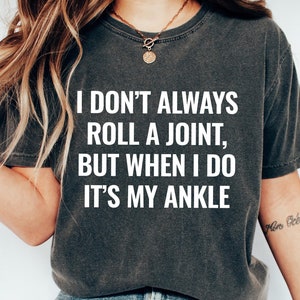 I Don&#39;t Always Roll A Joint, But When I Do It&#39;s My Ankle Shirt, Sarcastic T-Shirt, Funny Saying Sweatshirt, Funny Graphic Tee Sweater