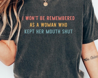 Feminist T-shirt, I Won't Be Remembered As A Woman Who Kept Her Mouth Shut Shirt, Strong Women Gift, Women Rights Equality Sweatshirt