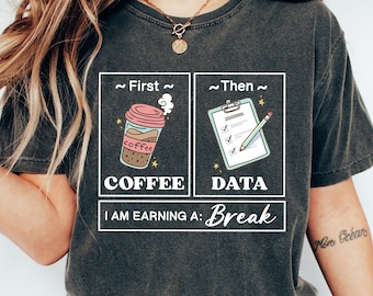 First Coffee Then Data I'am Earning A Break, First Then Shirt, Teacher Shirt, Coffee Shirt, Special Education Shirt, School Psychologist Tee