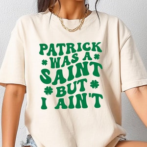 Funny St Patrick’s Day T-shirt, Patrick Was A Saint But I Ain’t Shirt, Lucky Shamrock Sweatshirt, Irish Day Tee, Funny St Paddy's Gift