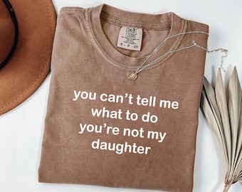 Comfort Colors You Can't Tell Me What To Do You're Not My Daughter Shirt, Funny Dad Shirt, Father's Day Gift, Dad Tshirt, Sarcastic Mom Tee