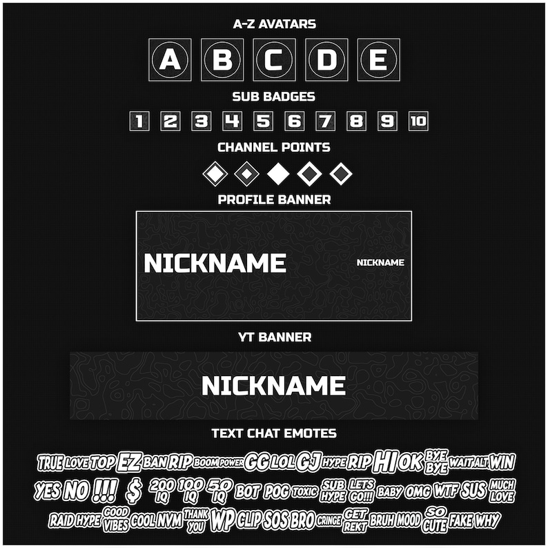 May include: A black and white graphic design template for a Twitch or YouTube channel. The template includes a profile banner, a YouTube banner, and text chat emotes. The text chat emotes include phrases like "True Love", "Top EZ", "Ban Rip", "GG LOL", "Hype Rip", "Hi OK", "Bye", "Wait Alt", "Win", "Yes No", "!!!", "$", "200", "100", "50", "Bot", "Pog", "Toxic", "Sub Lets", "Baby", "OMG", "WTF", "Sus", "Much", "Hype Go!!!", "So", "Raid Hype", "Vibes", "Cool NVM", "Thank You", "WP", "Clip", "SOS", "Bro", "Cringe", "Get Rekt", "Bruh", "Mood", "Cute", "Fake", "Why".