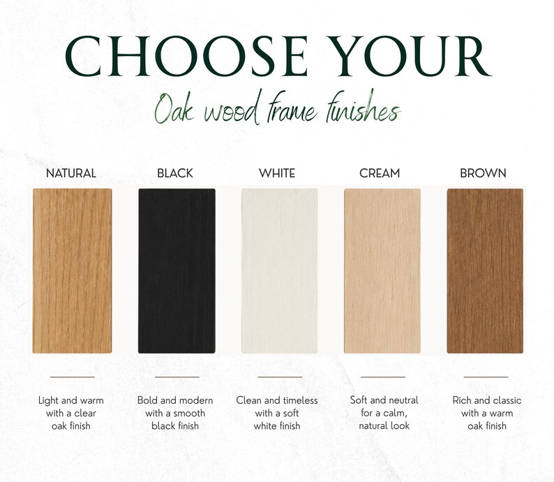 May include: A color chart titled CHOOSE YOUR Oak wood frame finishes displaying five rectangular samples. The options are labeled Natural, Black, White, Cream, and Brown, each accompanied by a brief descriptive text regarding the wood finish appearance.