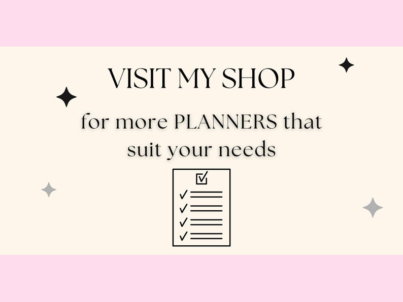 May include: A white background with black text that reads "VISIT MY SHOP for more PLANNERS that suit your needs". A black and white checklist icon is below the text.