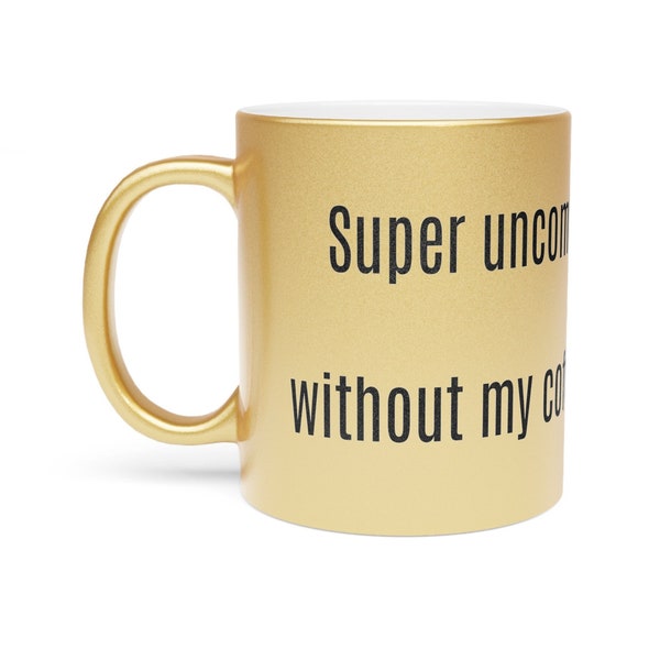 Uncomfy without my coffee Metallic Mug Gold