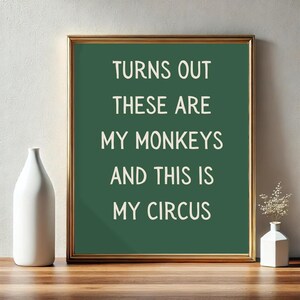 May include: A framed print with a green background and white text that reads "Turns out these are my monkeys and this is my circus."
