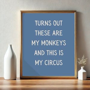 May include: A framed print with a blue background and white text that reads "Turns out these are my monkeys and this is my circus".