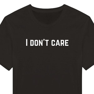 I Don&#39;t Care T-shirt, Funny Shirt, Gift for Friend, Sarcastic shirt, Offensive Shirt