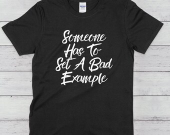 Someone Has To Set A Bad Example Unisex T-Shirt | Sarcastic Shirt | Bad Example | Funny Gift | Rule Breaker Gift