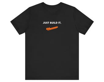 Just Build It. - Funny T-Shirt