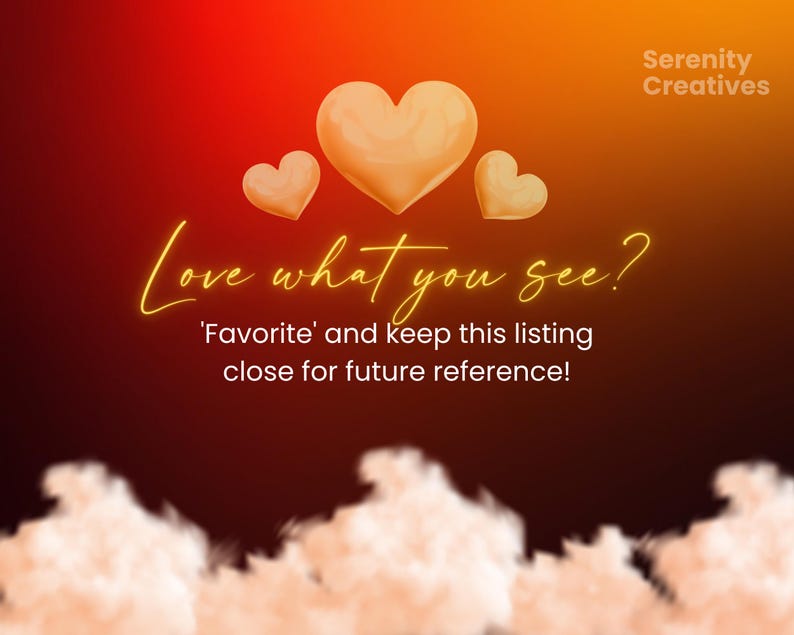 May include: A graphic with a red and orange gradient background. The text "Love what you see?" is written in yellow. Three gold hearts are arranged in a triangle shape. The text "'Favorite' and keep this listing close for future reference!" is written in yellow below the hearts. The text "Serenity Creatives" is written in white in the upper right corner.