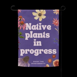Native Plants in Progress Garden Sign or Garden Flag for people who are interested in sustainable habitats and native wildflowers or prairie restoration. Free shipping.