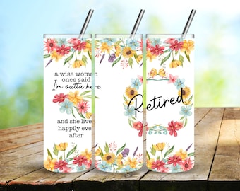 May include: A white tumbler with a floral design and the text "a wise woman once said I'm outta here and she live happily eve after" on the left side and "Retired" on the right side.
