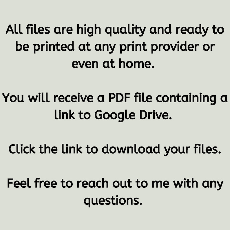 Puede incluir: Texto sobre un fondo blanco que dice: "Todos los archivos son de alta calidad y est&aacute;n listos para imprimirse en cualquier proveedor de impresi&oacute;n o incluso en casa. Recibir&aacute;s un archivo PDF que contiene un enlace a Google Drive. Haz clic en el enlace para descargar tus archivos. No dudes en ponerte en contacto conmigo si tienes alguna pregunta."