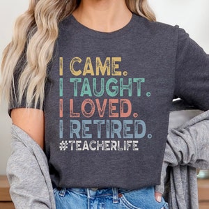 I Came I Taught I Loved I Retired Adult Unisex T Shirt - Teacher Shirts - School is Out Forever - Retirement gift - Teacher Appreciation