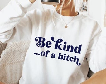 Be Kind of a Bitch sweatshirt,Funny Gift,Gift for Her,Sarcastic sweatshirt for woman,BE KIND gift for Woman,Be Kind Sweater, Funny Saying,