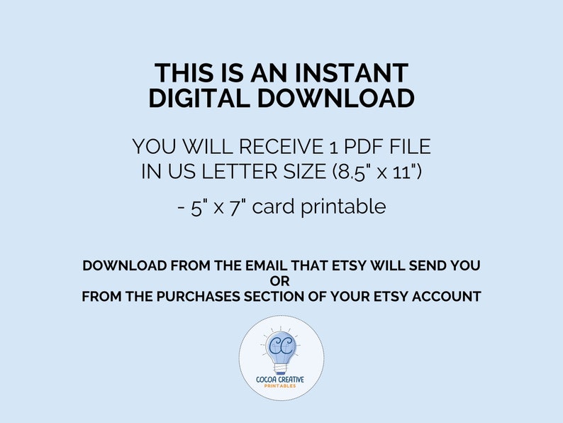 May include: Text on a light blue background that reads "This is an instant digital download. You will receive 1 PDF file in US letter size (8.5" x 11"). - 5" x 7" card printable. Download from the email that Etsy will send you or from the purchases section of your Etsy account." A light blue circle with a white lightbulb and the text "COCOA CREATIVE PRINTABLES" is in the bottom right corner.