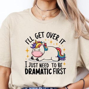 I&#39;ll Get Over It, I Just Need To Be Dramatic First Shirt, Funny Unicorn Sweatshirt, Perfect Gift for Unicorn Lovers, Animal Lovers T-Shırt