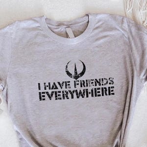 I Have Friends Everywhere Shirt, I Have Friends Tee, Friends Everywhere Tshirt, Minimalist Shirt, Andor Inspired Shirt, Gift For Friend