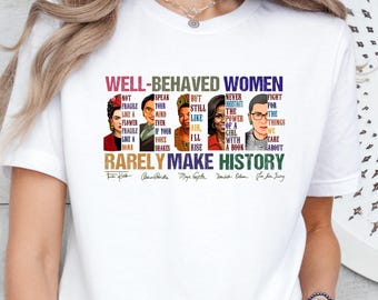 Well Behaved Women Rarely Make History Shirt, Feminist Tee