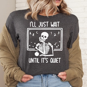 I&#39;ll Just Wait Until It&#39;s Quiet Funny Skeleton Teacher Shirt, Sarcastic Highschool Teacher Sweatshirt, Teacher Life Shirts, Gift For Teacher