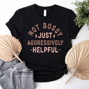 Not Bossy Just Aggressively Helpful Shirt, Bossy Mom Shirt, Sarcastic Mama Shirt, Mother&#39;s Birthday Shirt, Super Mommy Shirt