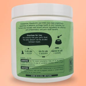 May include: Green and white label on a white plastic jar with directions for use of a glucosamine, chondroitin, and MSM supplement for pets. The label includes a warning to keep out of reach of children and animals. The label also includes a caution to consult a veterinarian before use.