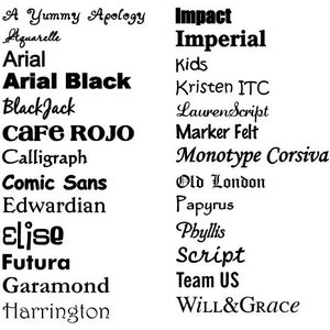 May include: A list of different font names in black text on a white background. The font names include A Yummy Apology, Aquarelle, Arial, Arial Black, Black Jack, CAFE ROJO, Calligraph, Comic Sans, Edwardian, Elise, Futura, Garamond, Harrington, Impact, Imperial, Kids, Kristen ITC, Lauren Script, Marker Felt, Monotype Corsiva, Old London, Papyrus, Phyllis, Script, Team US, and WILL&GRACE.