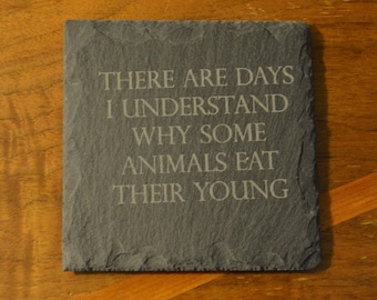 their are days i understand why some animals eat there young  slate coaster.