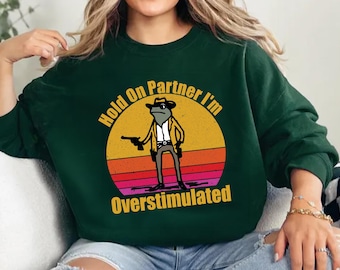 Hold On Partner Im Overstimulated Sweatshirt, Cowboy Frog Sweatshirt, Cowboy Frog Unhinged Shirt, Cute Animal Sweatshirt, Funny Frog Shirt