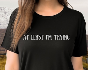 At Least I'm Trying T-Shirt, Funny Motivational Unisex Tee